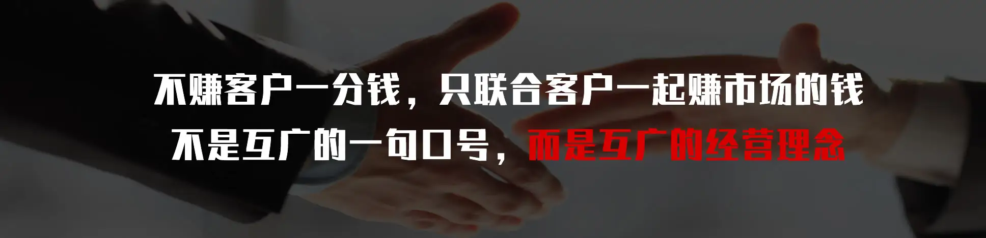 不赚客户一分钱,只联合客户一起赚市场上的钱是互广的经营理念 不赚客户一分钱,只联合客户一起赚市场上的钱是互广的经营理念