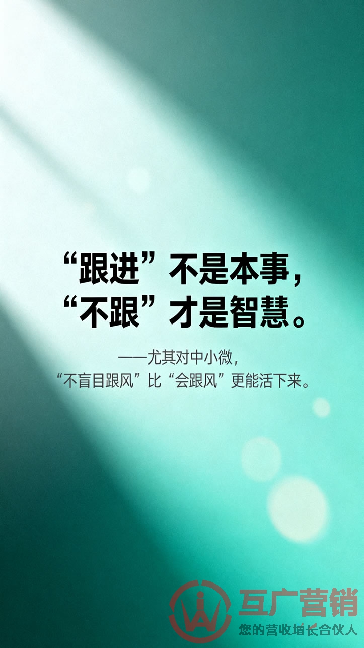 “‘跟进’不是本事,‘不跟’才是智慧。”——尤其对中小微,“不盲目跟风”比“会跟风”更能活下来。